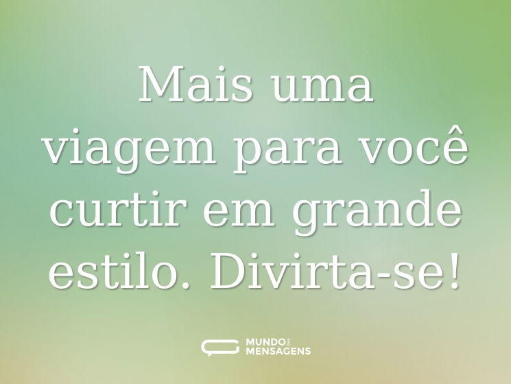 Mais uma viagem para você curtir em grande estilo. Divirta-se!