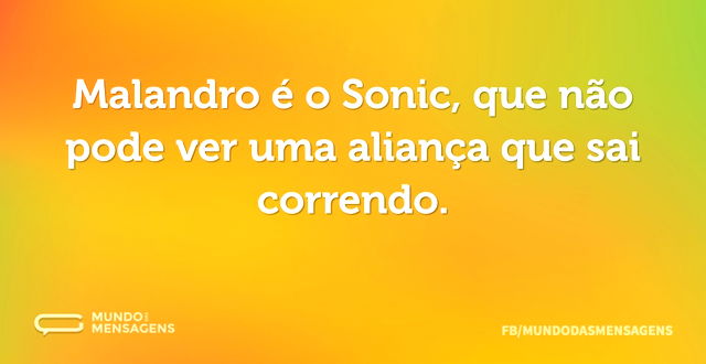 Malandro é o Sonic, que não pode ver uma...