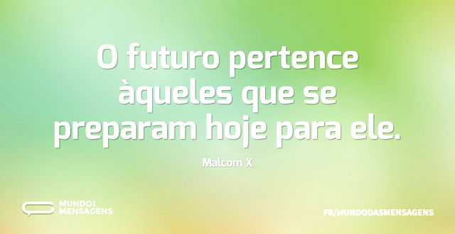 O futuro pertence àqueles que se prepara...