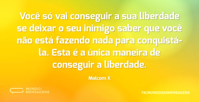 Você só vai conseguir a sua liberdade se...