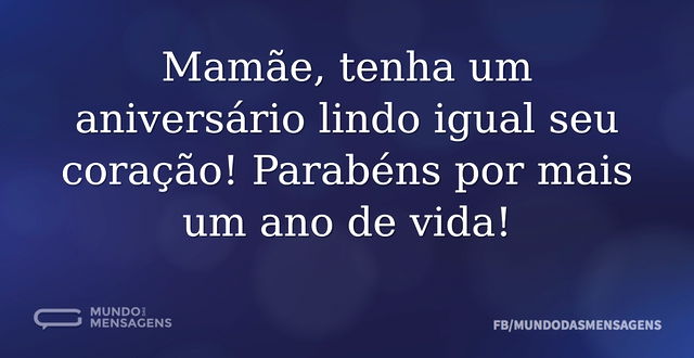 Mamãe, tenha um aniversário lindo igual ...