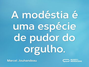 A modéstia é uma espécie de pudor do orgulho.