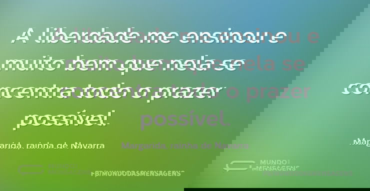 A liberdade me ensinou e muito bem que n...