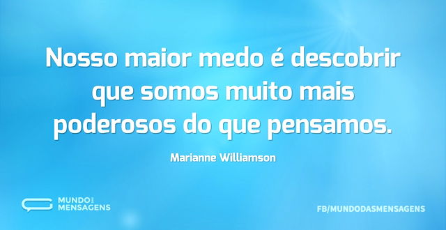 Nosso maior medo é descobrir que somos m...