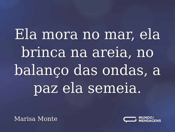 Ela mora no mar, ela brinca na areia, no balanço das ondas, a paz ela semeia.