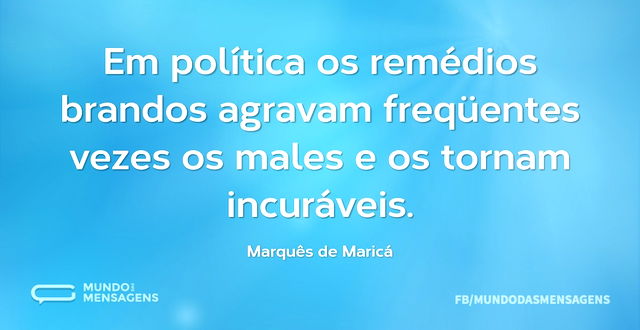 Em política os remédios brandos agravam ...