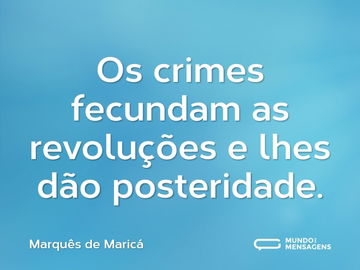 Os crimes fecundam as revoluções e lhes dão posteridade.