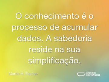 O conhecimento é o processo de acumular dados. A sabedoria reside na sua simplificação.