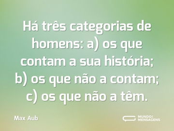 Há três categorias de homens: a) os que contam a sua história; b) os que não a contam; c) os que não a têm.