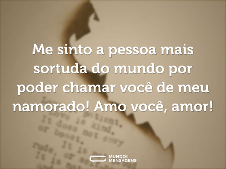 Me sinto a pessoa mais sortuda do mundo por poder chamar você de meu namorado! Amo você, amor!