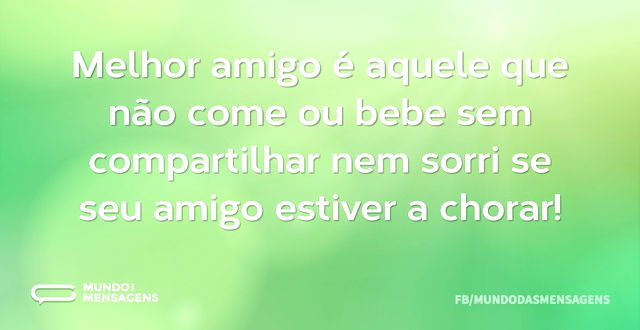 Melhor amigo é aquele que não come ou be...