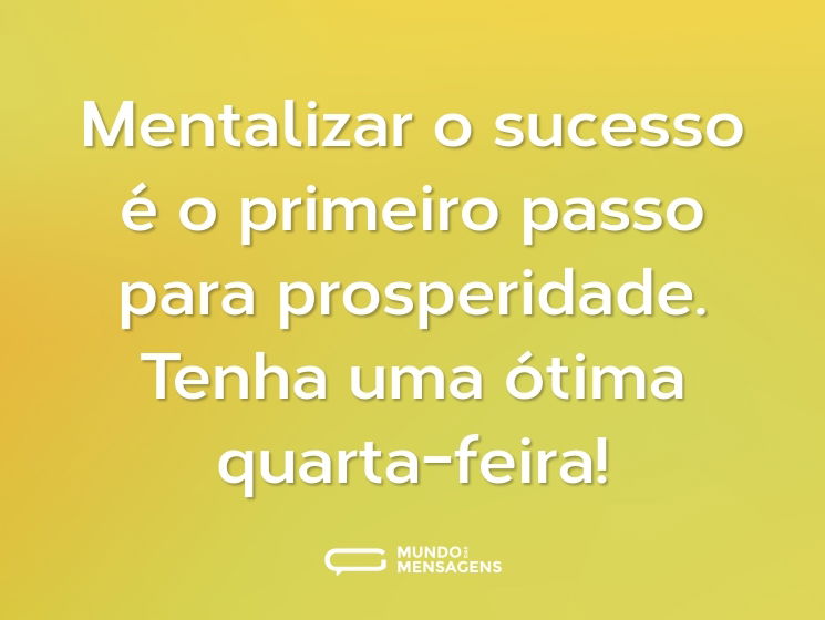 Mentalizar o sucesso é o primeiro passo para prosperidade. Tenha uma ótima quarta-feira!
