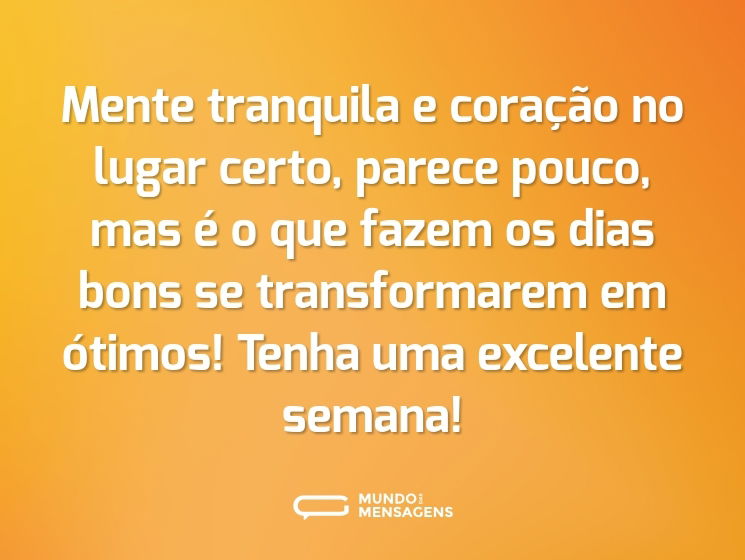 Mente tranquila e coração no lugar certo, parece pouco, mas é o que fazem os dias bons se transformarem em ótimos! Tenha uma excelente semana!