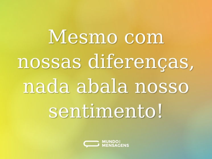 Mesmo com nossas diferenças, nada abala nosso sentimento!