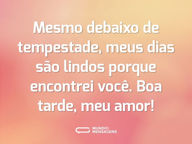 Mesmo debaixo de tempestade, meus dias são lindos porque encontrei você. Boa tarde, meu amor!