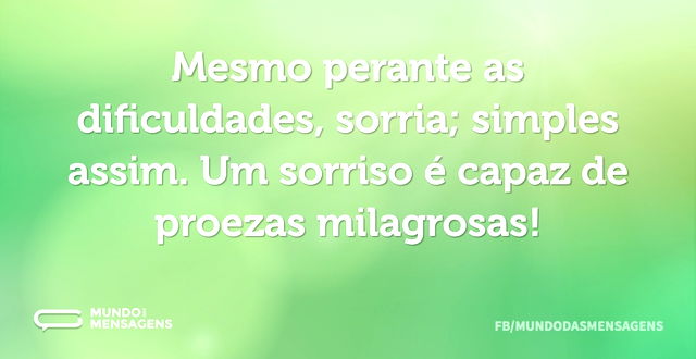 Mesmo perante as dificuldades, sorria; s...