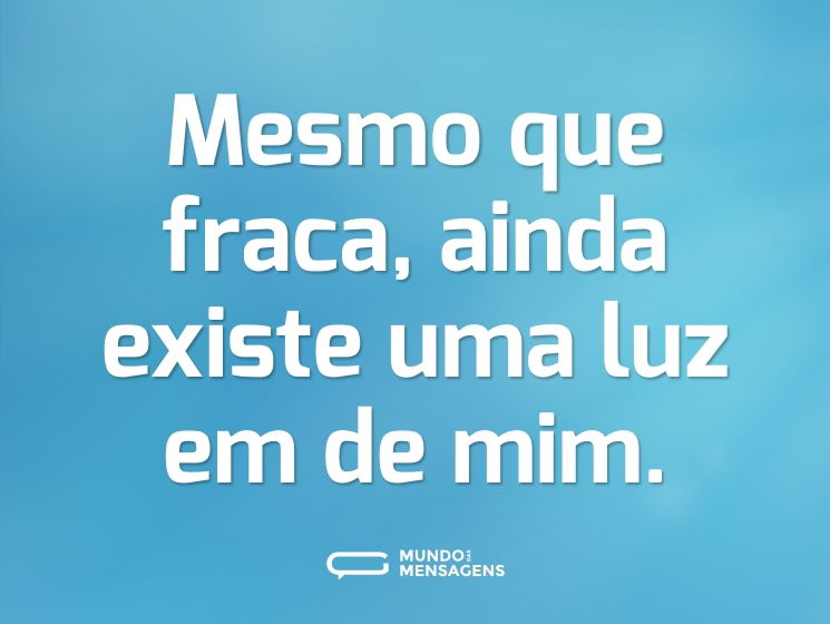 Mesmo que fraca, ainda existe uma luz em de mim.