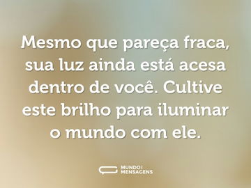 Mesmo que pareça fraca, sua luz ainda está acesa dentro de você. Cultive este brilho para iluminar o mundo com ele.