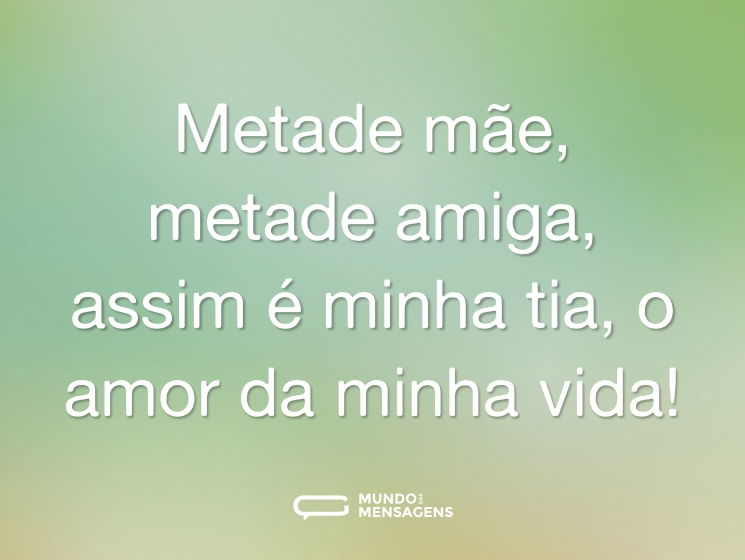 Metade mãe, metade amiga, assim é minha tia, o amor da minha vida!