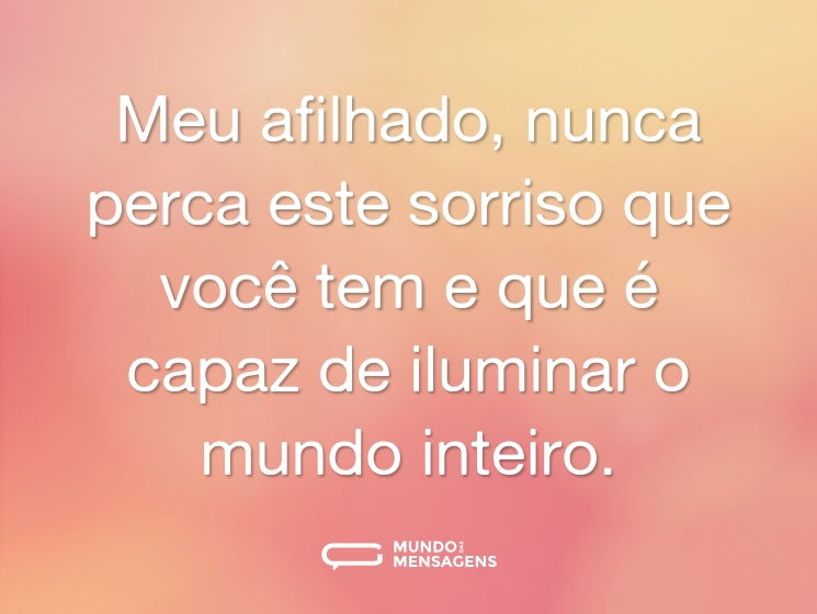 Meu afilhado, nunca perca este sorriso que você tem e que é capaz de iluminar o mundo inteiro.