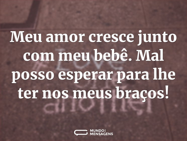 Meu amor cresce junto com meu bebê. Mal posso esperar para lhe ter nos meus braços!