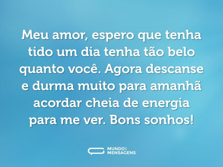 Meu amor, espero que tenha tido um dia tenha tão belo quanto você. Agora descanse e durma muito para amanhã acordar cheia de energia para me ver. Bons sonhos!