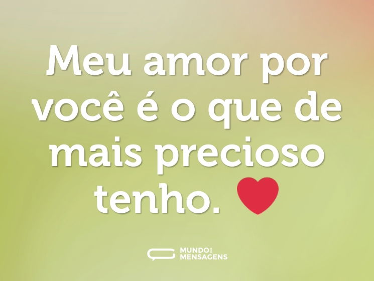 Meu amor por você é o que de mais precioso tenho. ❤