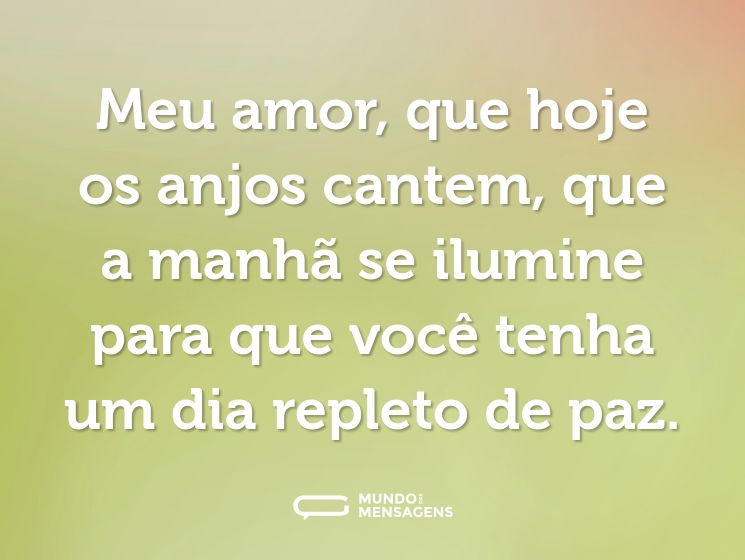 Meu amor, que hoje os anjos cantem, que a manhã se ilumine para que você tenha um dia repleto de paz.