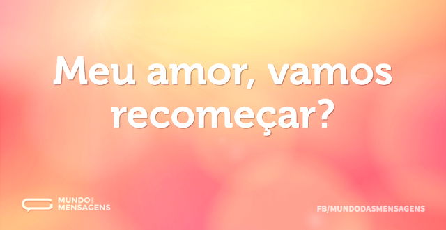 Meu amor, vamos recomeçar...