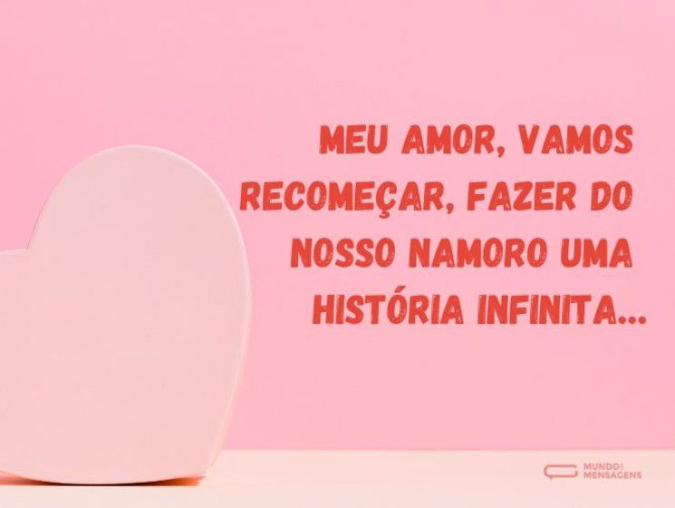 Meu amor, vamos recomeçar, fazer do nosso namoro uma história infinita…
