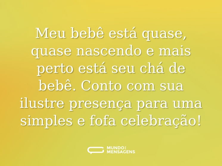 Meu bebê está quase, quase nascendo e mais perto está seu chá de bebê. Conto com sua ilustre presença para uma simples e fofa celebração!