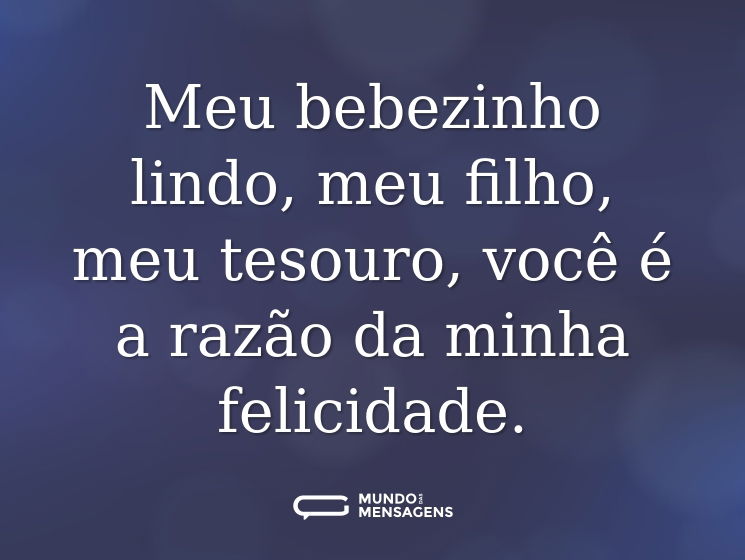 Meu bebezinho lindo, meu filho, meu tesouro, você é a razão da minha felicidade.