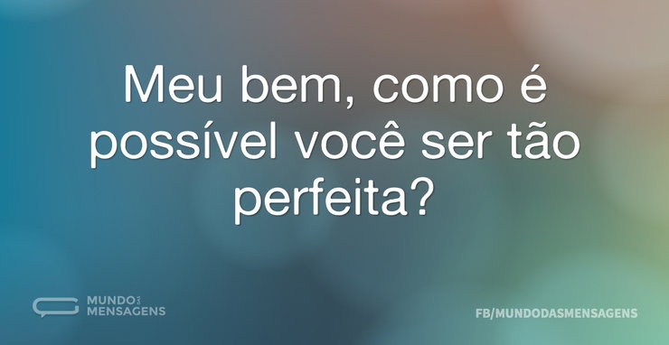 Meu bem, como é possível você ser tão pe - Mundo das Mensagens