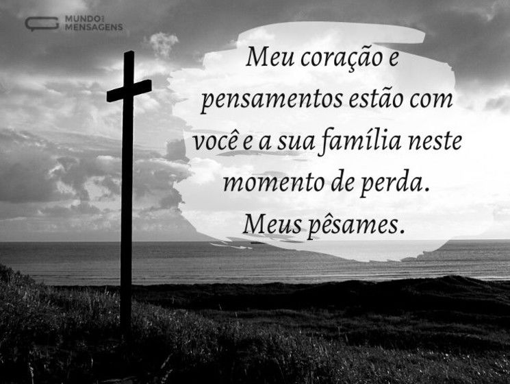 Meu coração e pensamentos estão com você e a sua família neste momento de perda. Meus pêsames.