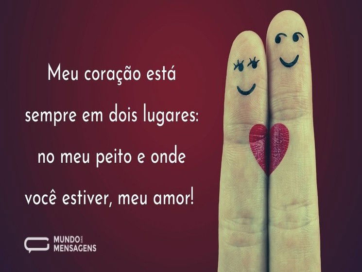 Meu coração está sempre em dois lugares: no meu peito e onde você estiver, meu amor!