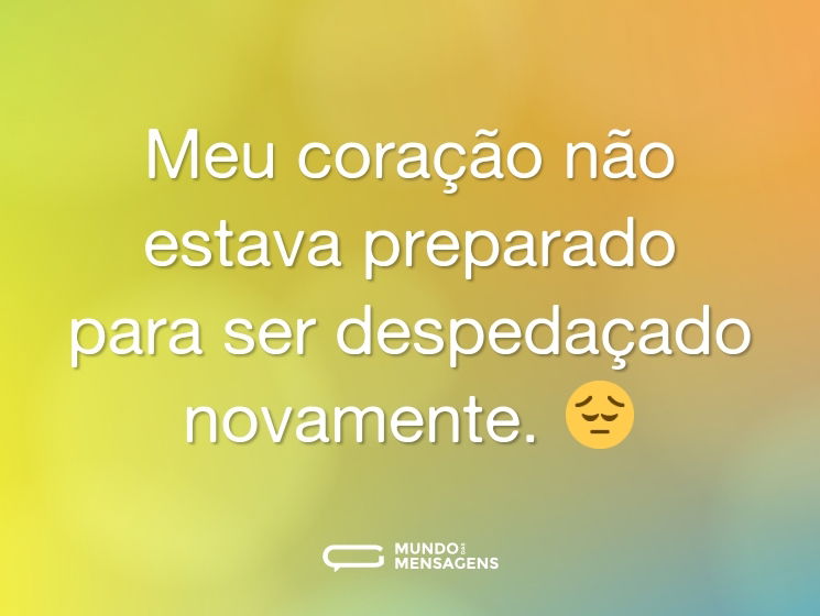 Meu coração não estava preparado para ser despedaçado novamente. 😔