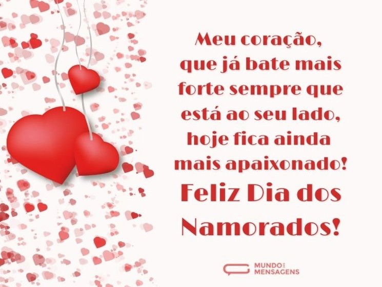 Meu coração, que já bate mais forte sempre que está ao seu lado, hoje fica ainda mais apaixonado! Feliz Dia dos Namorados!