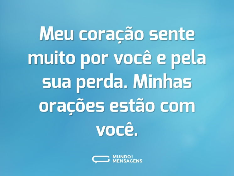 Meu coração sente muito por você e pela sua perda. Minhas orações estão com você.