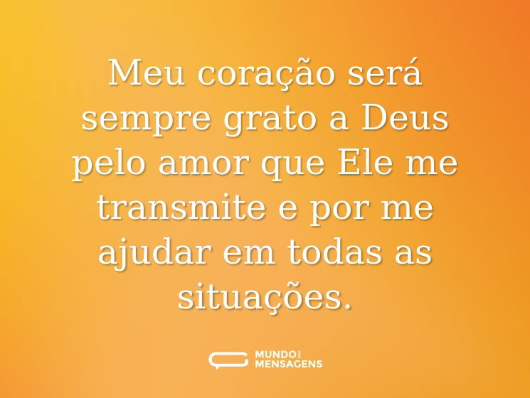 Meu coração será sempre grato a Deus pelo amor que Ele me transmite e por me ajudar em todas as situações.