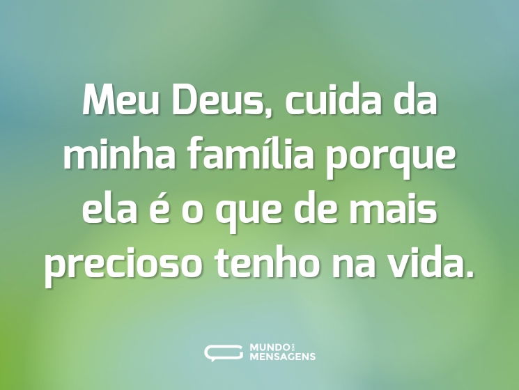 Meu Deus, cuida da minha família porque ela é o que de mais precioso tenho na vida.