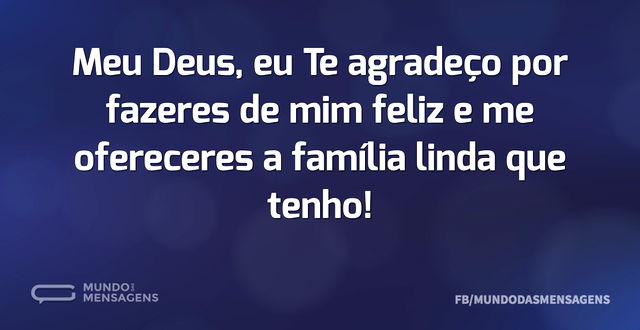 Meu Deus, eu Te agradeço por fazeres de ...