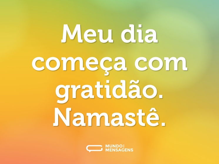 Meu dia começa com gratidão. Namastê.