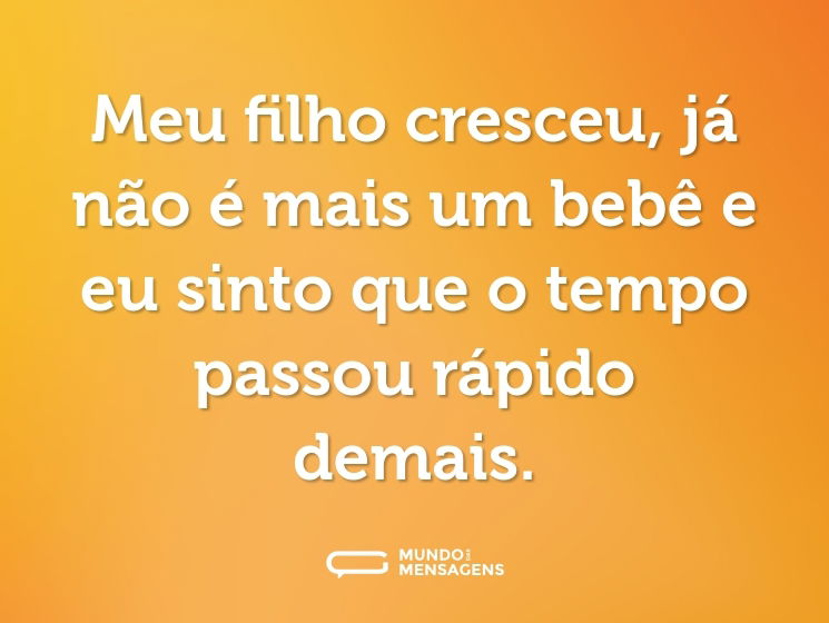 Meu filho cresceu, já não é mais um bebê e eu sinto que o tempo passou rápido demais.