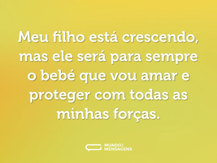 Meu filho está crescendo, mas ele será para sempre o bebé que vou amar e proteger com todas as minhas forças.