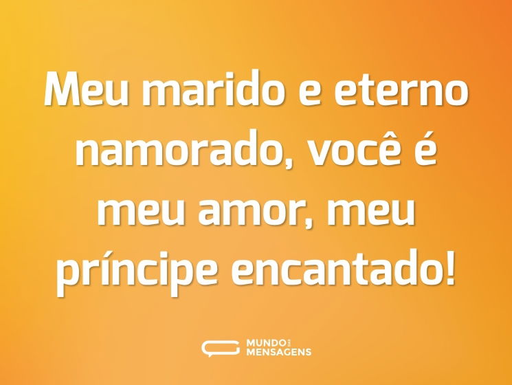 Meu marido e eterno namorado, você é meu amor, meu príncipe encantado!