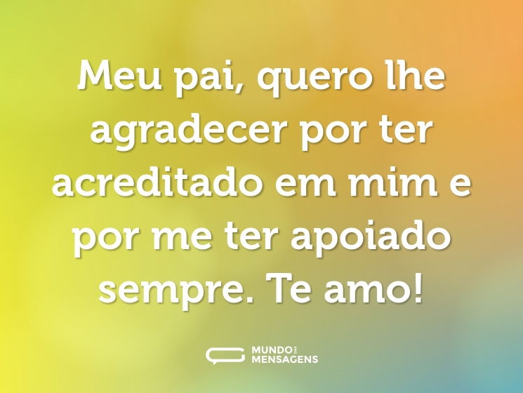 Meu pai, quero lhe agradecer por ter acreditado em mim e por me ter apoiado sempre. Te amo!