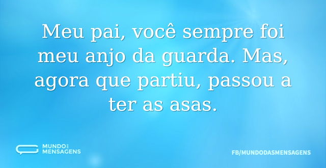 Meu pai, você sempre foi meu anjo da gua...