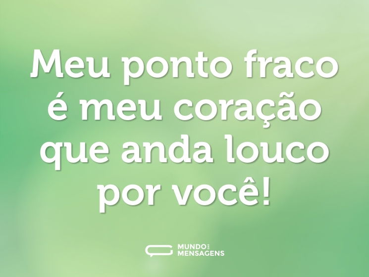 Meu ponto fraco é meu coração que anda louco por você!