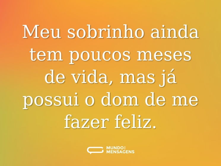 Meu sobrinho ainda tem poucos meses de vida, mas já possui o dom de me fazer feliz.