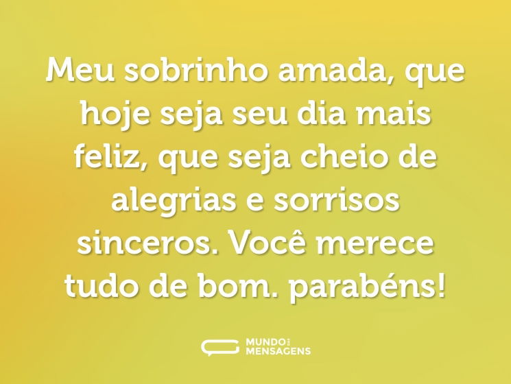 Meu sobrinho amada, que hoje seja seu dia mais feliz, que seja cheio de alegrias e sorrisos sinceros. Você merece tudo de bom. parabéns!